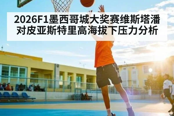2026F1墨西哥城大奖赛维斯塔潘对皮亚斯特里高海拔下压力分析