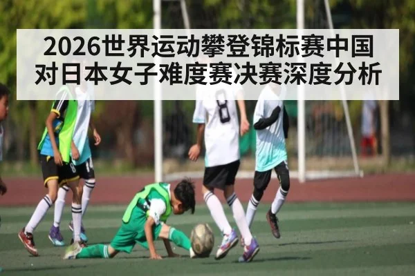 2026世界运动攀登锦标赛中国对日本女子难度赛决赛深度分析